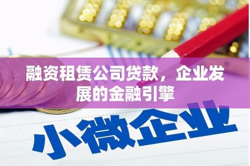 江安融资租赁公司贷款，企业发展的金融引擎