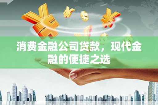 江安消费金融公司贷款，现代金融的便捷之选