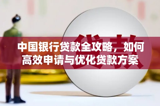 江安中国银行贷款全攻略，如何高效申请与优化贷款方案
