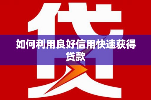 江安如何利用良好信用快速获得贷款