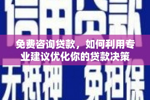 江安免费咨询贷款，如何利用专业建议优化你的贷款决策