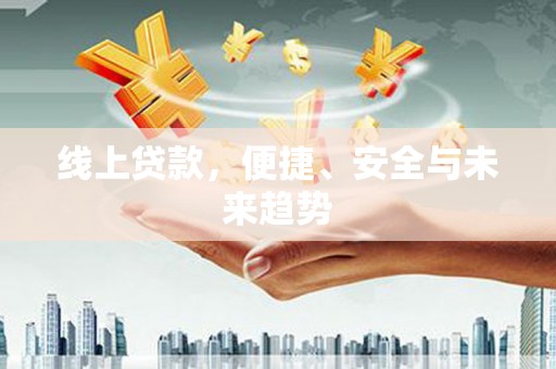 江安线上贷款，便捷、安全与未来趋势
