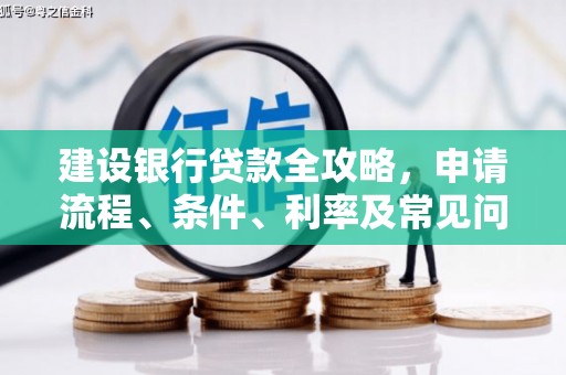 江安建设银行贷款全攻略，申请流程、条件、利率及常见问题解答