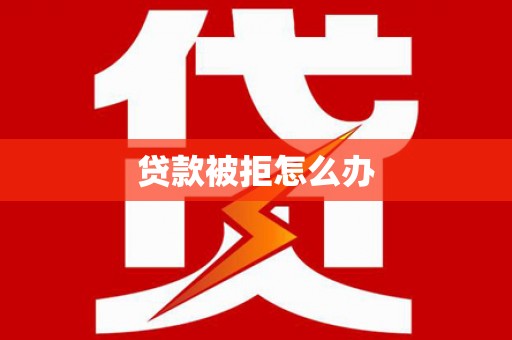 江安贷款被拒怎么办