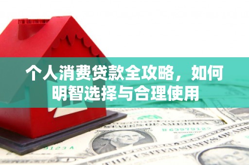 江安个人消费贷款全攻略，如何明智选择与合理使用